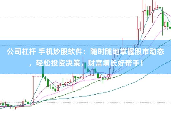 公司杠杆 手机炒股软件：随时随地掌握股市动态，轻松投资决策，财富增长好帮手！