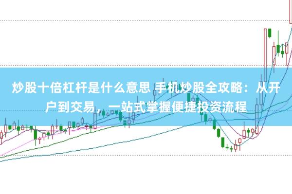 炒股十倍杠杆是什么意思 手机炒股全攻略：从开户到交易，一站式掌握便捷投资流程