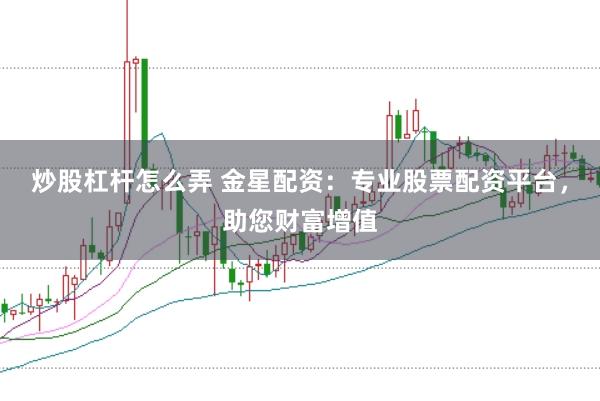 炒股杠杆怎么弄 金星配资：专业股票配资平台，助您财富增值