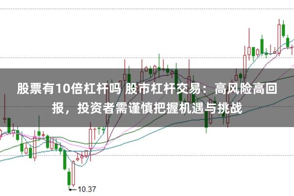 股票有10倍杠杆吗 股市杠杆交易：高风险高回报，投资者需谨慎把握机遇与挑战