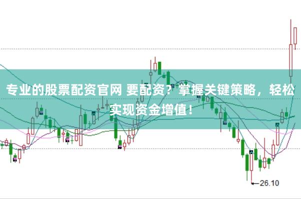 专业的股票配资官网 要配资？掌握关键策略，轻松实现资金增值！