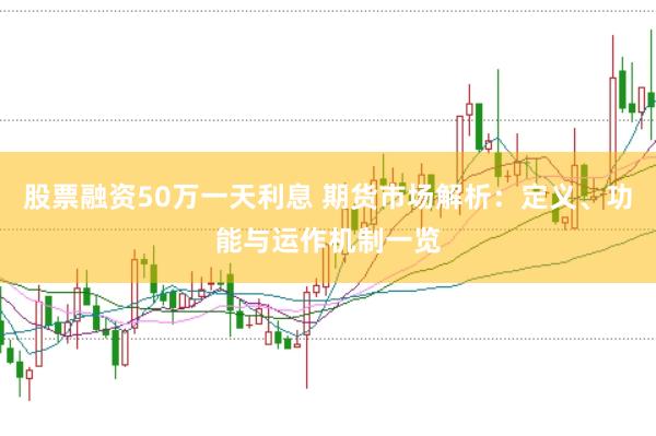 股票融资50万一天利息 期货市场解析：定义、功能与运作机制一览