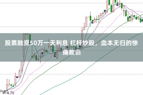 股票融资50万一天利息 杠杆炒股，血本无归的惨痛教训