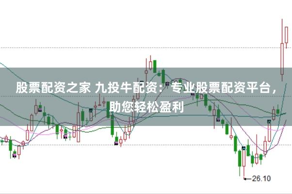 股票配资之家 九投牛配资：专业股票配资平台，助您轻松盈利
