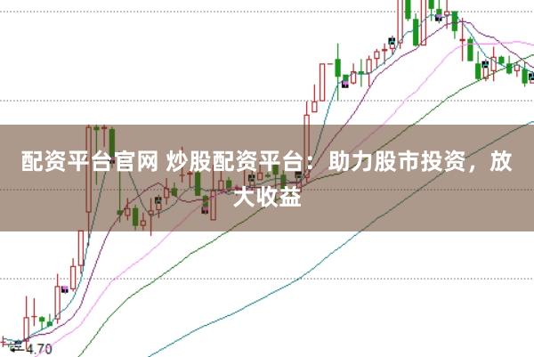 配资平台官网 炒股配资平台：助力股市投资，放大收益