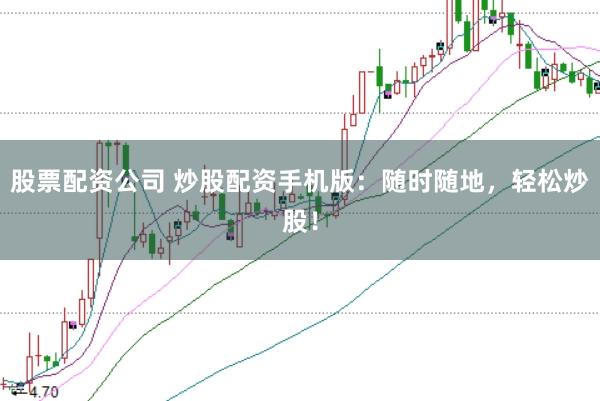 股票配资公司 炒股配资手机版：随时随地，轻松炒股！