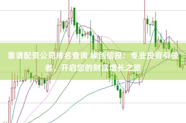 靠谱配资公司排名查询 嵘创信投：专业投资引领者，开启您的财富增长之旅