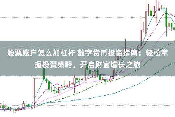 股票账户怎么加杠杆 数字货币投资指南：轻松掌握投资策略，开启财富增长之旅