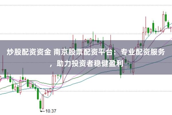 炒股配资资金 南京股票配资平台：专业配资服务，助力投资者稳健盈利
