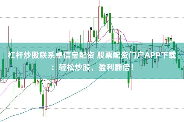 杠杆炒股联系卓信宝配资 股票配资门户APP下载：轻松炒股，盈利翻倍！