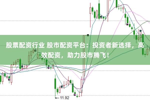 股票配资行业 股市配资平台：投资者新选择，高效配资，助力股市腾飞！