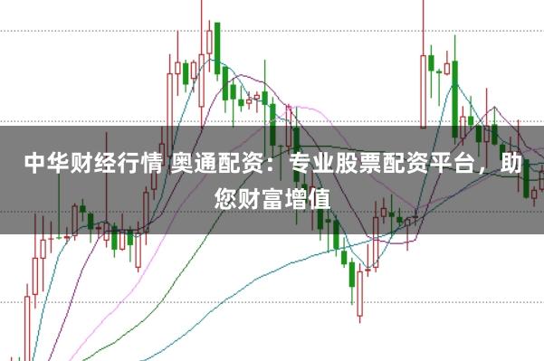 中华财经行情 奥通配资：专业股票配资平台，助您财富增值