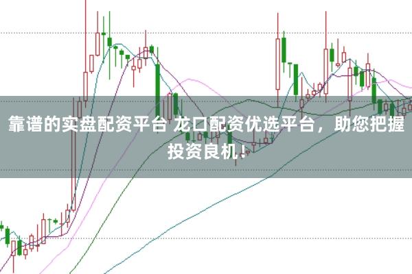 靠谱的实盘配资平台 龙口配资优选平台，助您把握投资良机！