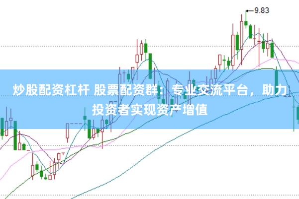 炒股配资杠杆 股票配资群：专业交流平台，助力投资者实现资产增值