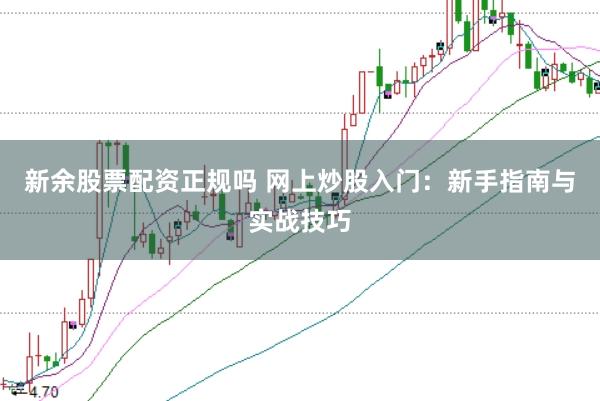 新余股票配资正规吗 网上炒股入门：新手指南与实战技巧