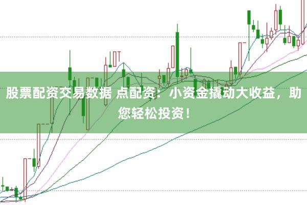 股票配资交易数据 点配资：小资金撬动大收益，助您轻松投资！