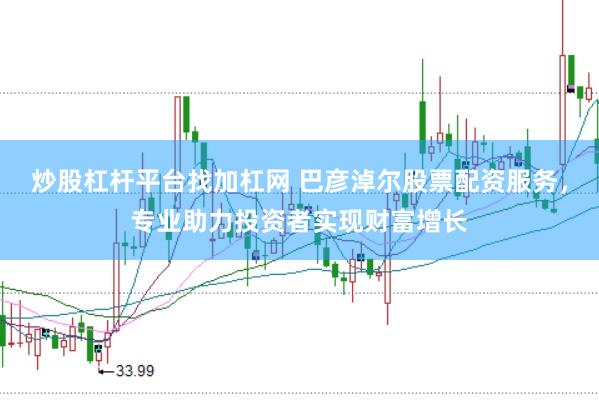 炒股杠杆平台找加杠网 巴彦淖尔股票配资服务，专业助力投资者实现财富增长