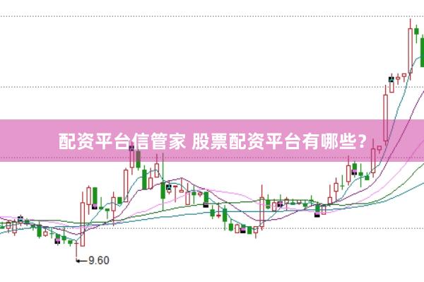 配资平台信管家 股票配资平台有哪些？