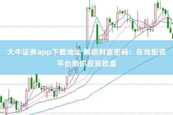 大牛证券app下载地址 解锁财富密码：在线配资平台助你投资致富
