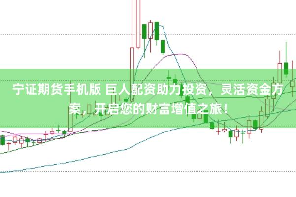 宁证期货手机版 巨人配资助力投资，灵活资金方案，开启您的财富增值之旅！