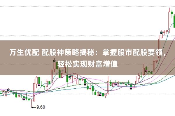 万生优配 配股神策略揭秘：掌握股市配股要领，轻松实现财富增值