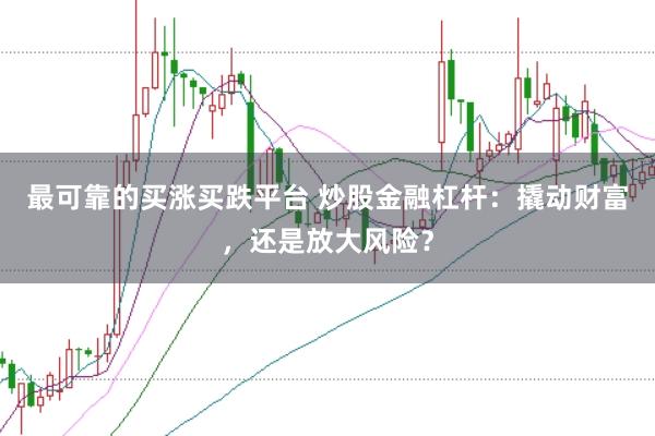 最可靠的买涨买跌平台 炒股金融杠杆：撬动财富，还是放大风险？