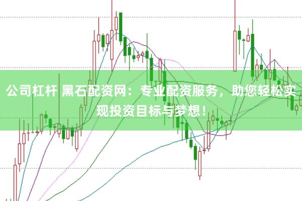 公司杠杆 黑石配资网：专业配资服务，助您轻松实现投资目标与梦想！