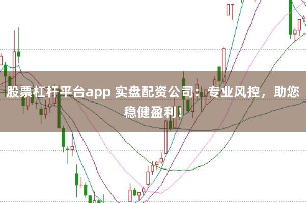 股票杠杆平台app 实盘配资公司：专业风控，助您稳健盈利！