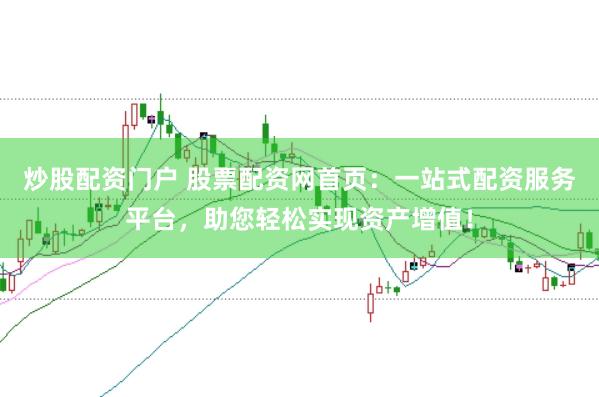 炒股配资门户 股票配资网首页：一站式配资服务平台，助您轻松实现资产增值！