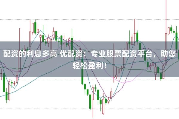 配资的利息多高 优配资：专业股票配资平台，助您轻松盈利！
